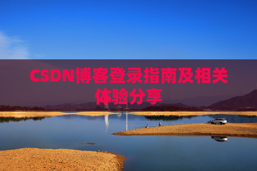 CSDN博客登录指南及相关体验分享